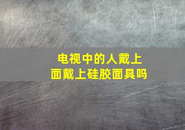 电视中的人戴上面戴上硅胶面具吗