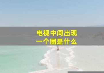 电视中间出现一个圈是什么