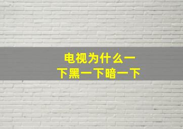 电视为什么一下黑一下暗一下