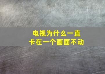 电视为什么一直卡在一个画面不动