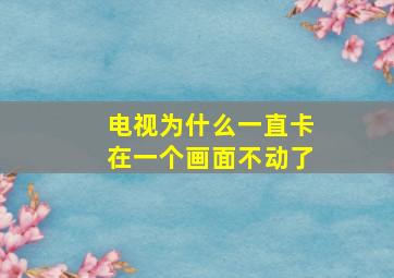 电视为什么一直卡在一个画面不动了