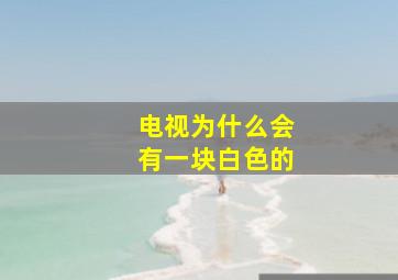 电视为什么会有一块白色的