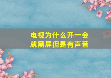 电视为什么开一会就黑屏但是有声音