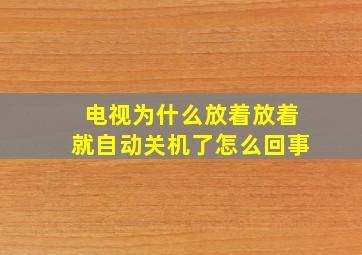 电视为什么放着放着就自动关机了怎么回事