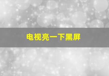 电视亮一下黑屏