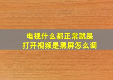 电视什么都正常就是打开视频是黑屏怎么调