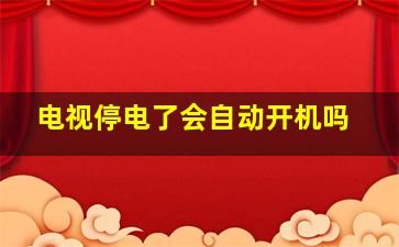 电视停电了会自动开机吗