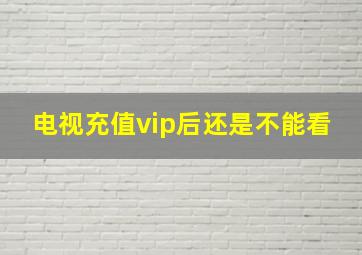 电视充值vip后还是不能看