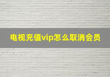 电视充值vip怎么取消会员