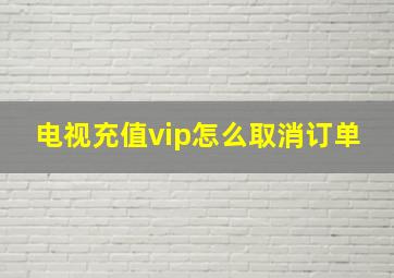 电视充值vip怎么取消订单