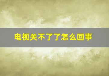 电视关不了了怎么回事