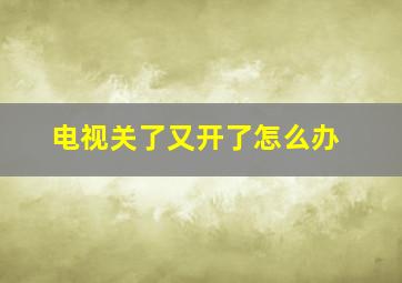 电视关了又开了怎么办