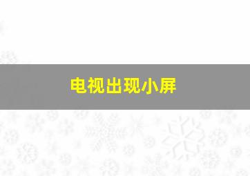 电视出现小屏