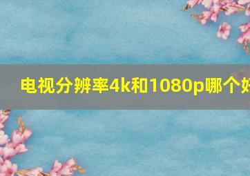 电视分辨率4k和1080p哪个好