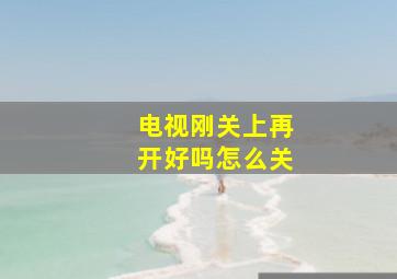 电视刚关上再开好吗怎么关