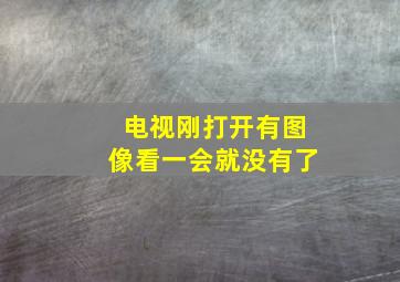 电视刚打开有图像看一会就没有了