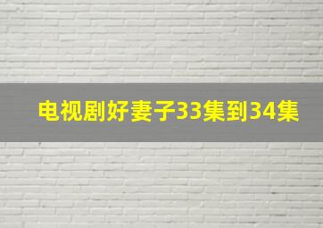 电视剧好妻子33集到34集