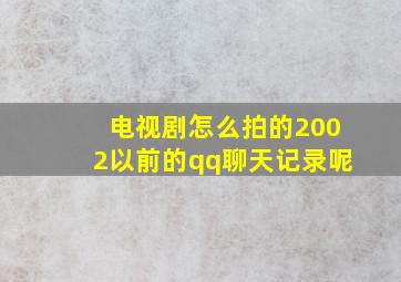 电视剧怎么拍的2002以前的qq聊天记录呢