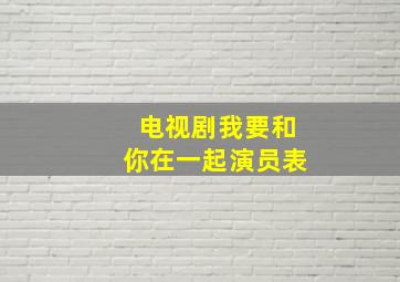 电视剧我要和你在一起演员表