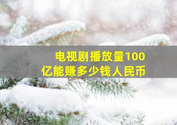 电视剧播放量100亿能赚多少钱人民币