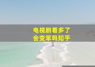 电视剧看多了会变笨吗知乎