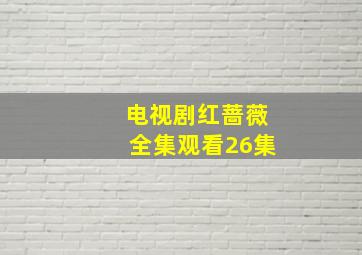 电视剧红蔷薇全集观看26集