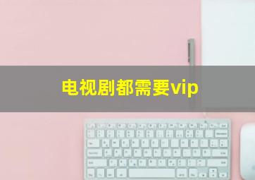 电视剧都需要vip