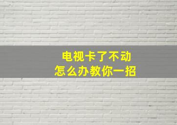 电视卡了不动怎么办教你一招