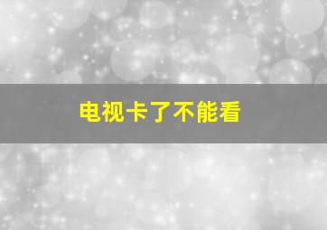 电视卡了不能看