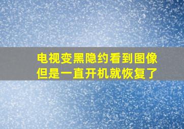 电视变黑隐约看到图像但是一直开机就恢复了