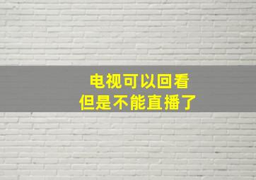 电视可以回看但是不能直播了