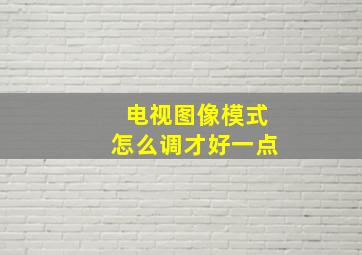 电视图像模式怎么调才好一点