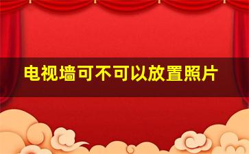 电视墙可不可以放置照片