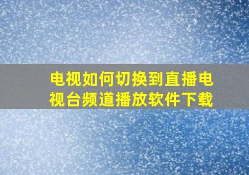 电视如何切换到直播电视台频道播放软件下载