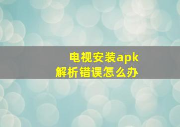 电视安装apk解析错误怎么办