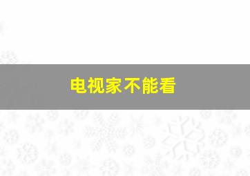 电视家不能看