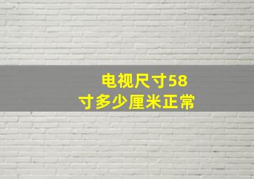 电视尺寸58寸多少厘米正常