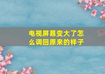 电视屏幕变大了怎么调回原来的样子