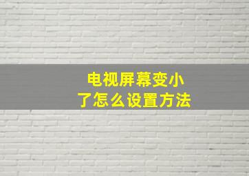 电视屏幕变小了怎么设置方法