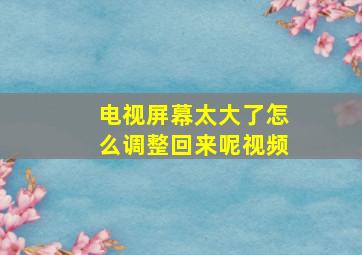 电视屏幕太大了怎么调整回来呢视频