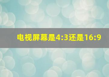 电视屏幕是4:3还是16:9