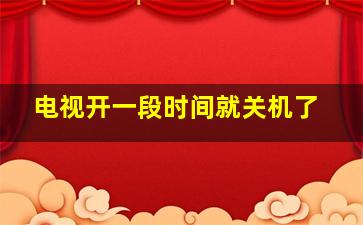 电视开一段时间就关机了