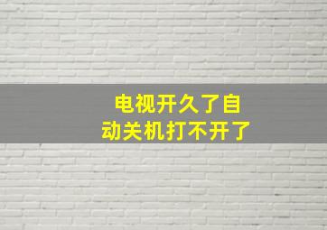 电视开久了自动关机打不开了