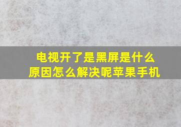 电视开了是黑屏是什么原因怎么解决呢苹果手机