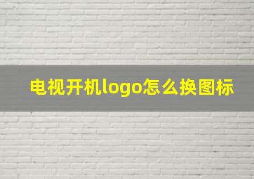 电视开机logo怎么换图标