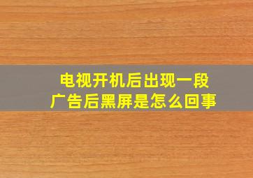 电视开机后出现一段广告后黑屏是怎么回事