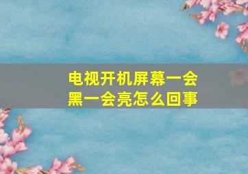 电视开机屏幕一会黑一会亮怎么回事