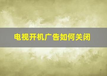 电视开机广告如何关闭