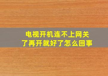 电视开机连不上网关了再开就好了怎么回事