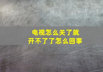 电视怎么关了就开不了了怎么回事